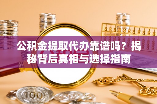 保康公积金提取代办靠谱吗？揭秘背后真相与选择指南