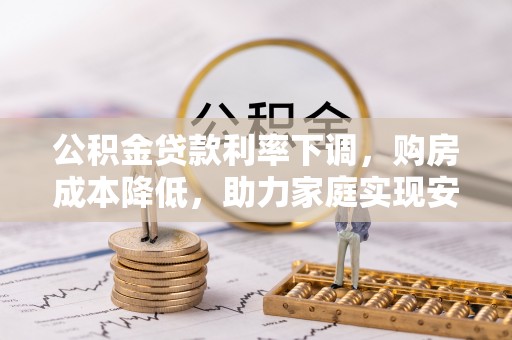 保康公积金贷款利率下调，购房成本降低，助力家庭实现安居梦