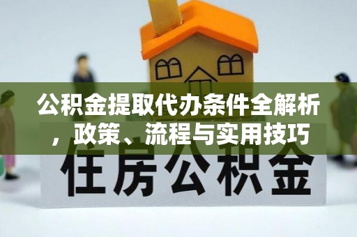 保康公积金提取代办条件全解析，政策、流程与实用技巧