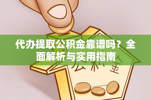 保康代办提取公积金靠谱吗？全面解析与实用指南