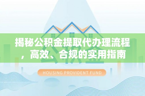 保康揭秘公积金提取代办理流程，高效、合规的实用指南