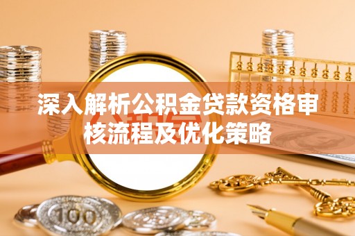 保康深入解析公积金贷款资格审核流程及优化策略