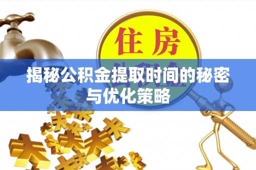 保康揭秘公积金提取时间的秘密与优化策略