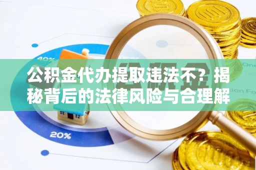 保康公积金代办提取违法不？揭秘背后的法律风险与合理解决方案