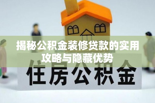 保康揭秘公积金装修贷款的实用攻略与隐藏优势
