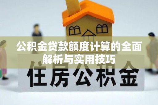 保康公积金贷款额度计算的全面解析与实用技巧