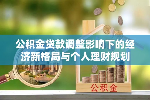 保康公积金贷款调整影响下的经济新格局与个人理财规划