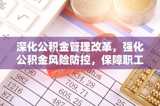 保康深化公积金管理改革，强化公积金风险防控，保障职工权益