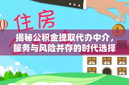 保康揭秘公积金提取代办中介，服务与风险并存的时代选择