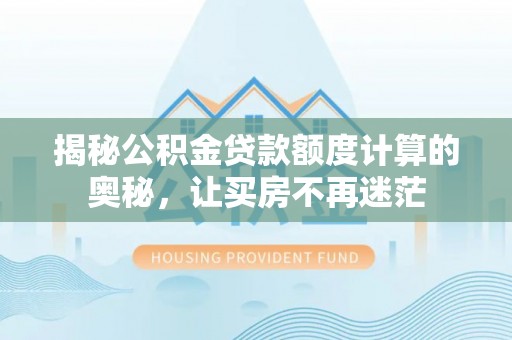 保康揭秘公积金贷款额度计算的奥秘，让买房不再迷茫