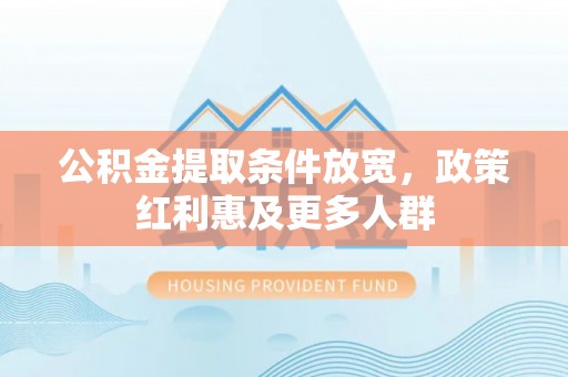 保康公积金提取条件放宽，政策红利惠及更多人群