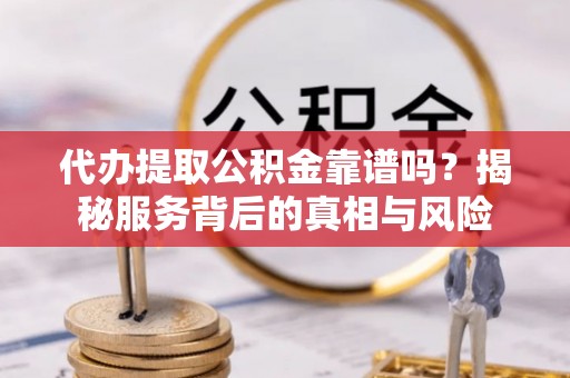 保康代办提取公积金靠谱吗？揭秘服务背后的真相与风险