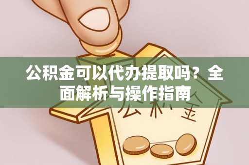 保康公积金可以代办提取吗？全面解析与操作指南