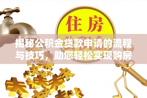 保康揭秘公积金贷款申请的流程与技巧，助您轻松实现购房梦