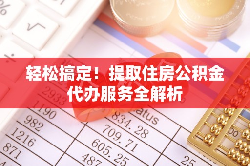 保康轻松搞定！提取住房公积金代办服务全解析