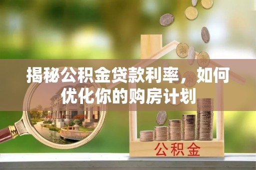 保康揭秘公积金贷款利率，如何优化你的购房计划