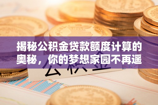 保康揭秘公积金贷款额度计算的奥秘，你的梦想家园不再遥不可及