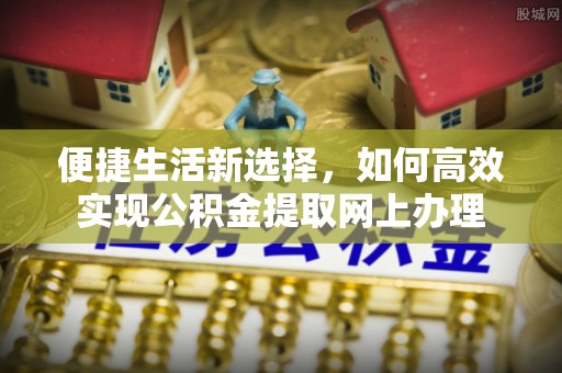 保康便捷生活新选择，如何高效实现公积金提取网上办理