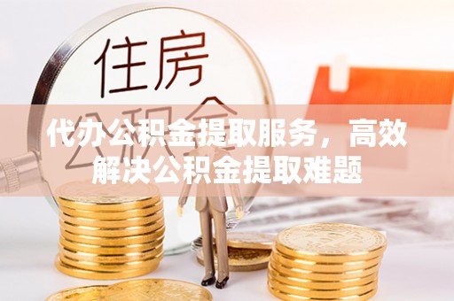 保康代办公积金提取服务，高效解决公积金提取难题