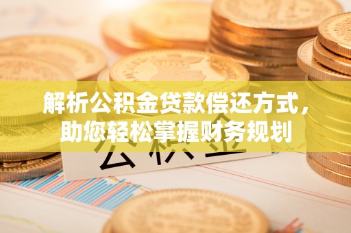保康解析公积金贷款偿还方式，助您轻松掌握财务规划