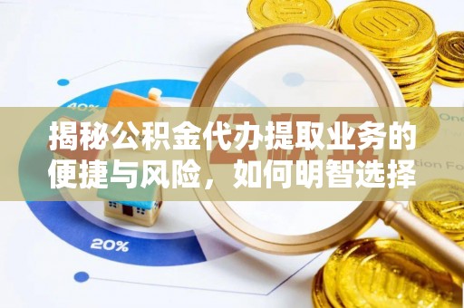 保康揭秘公积金代办提取业务的便捷与风险，如何明智选择？