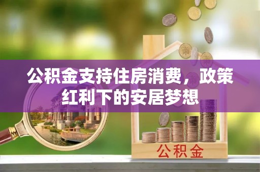 保康公积金支持住房消费，政策红利下的安居梦想