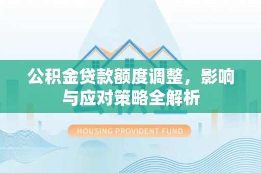 保康公积金贷款额度调整，影响与应对策略全解析