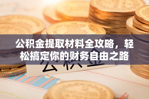 保康公积金提取材料全攻略，轻松搞定你的财务自由之路