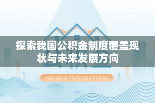 保康探索我国公积金制度覆盖现状与未来发展方向