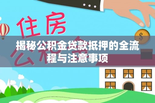 保康揭秘公积金贷款抵押的全流程与注意事项
