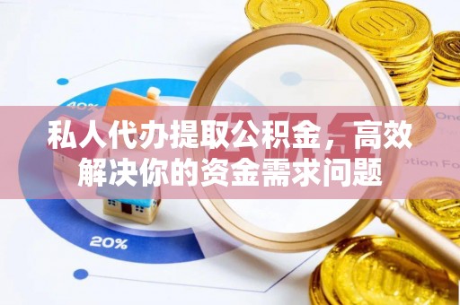 保康私人代办提取公积金，高效解决你的资金需求问题