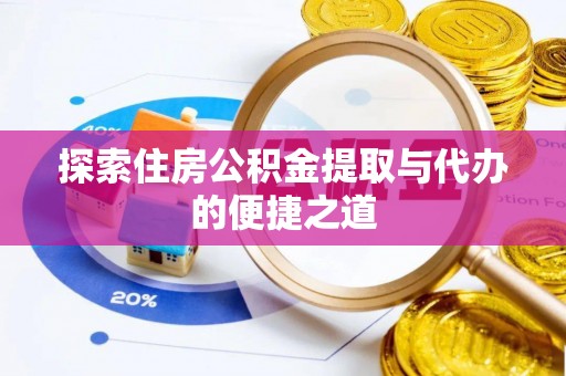 保康探索住房公积金提取与代办的便捷之道