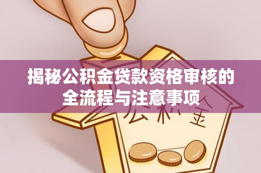 保康揭秘公积金贷款资格审核的全流程与注意事项