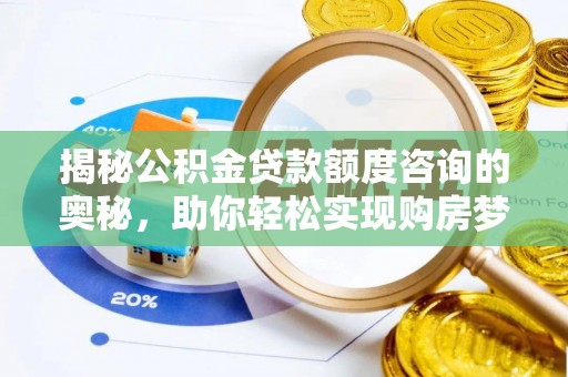保康揭秘公积金贷款额度咨询的奥秘，助你轻松实现购房梦想