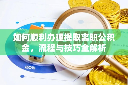 保康如何顺利办理提取离职公积金，流程与技巧全解析