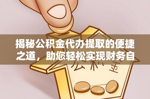 保康揭秘公积金代办提取的便捷之道，助您轻松实现财务自由