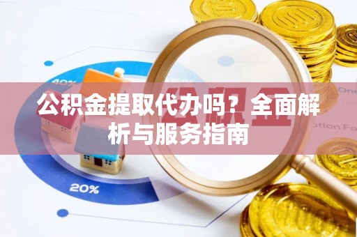 保康公积金提取代办吗？全面解析与服务指南