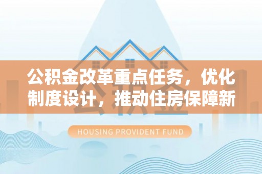 保康公积金改革重点任务，优化制度设计，推动住房保障新发展