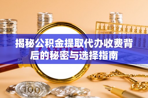 保康揭秘公积金提取代办收费背后的秘密与选择指南