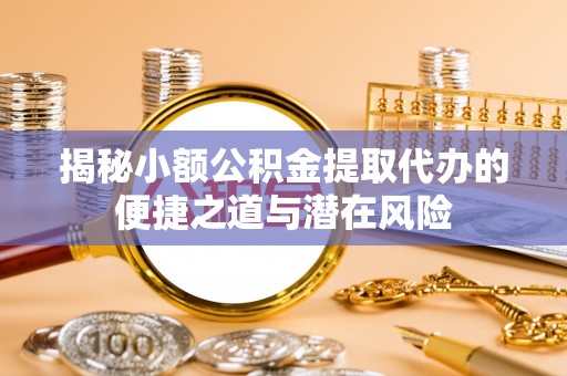 保康揭秘小额公积金提取代办的便捷之道与潜在风险