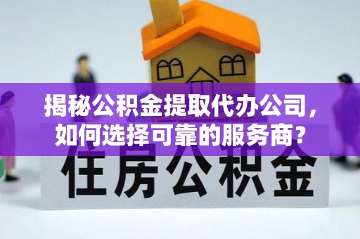 保康揭秘公积金提取代办公司，如何选择可靠的服务商？