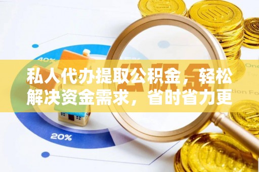 保康私人代办提取公积金，轻松解决资金需求，省时省力更高效