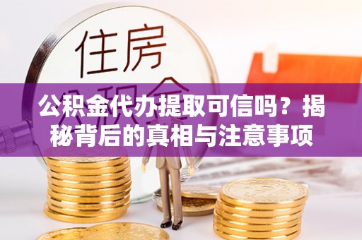 保康公积金代办提取可信吗？揭秘背后的真相与注意事项