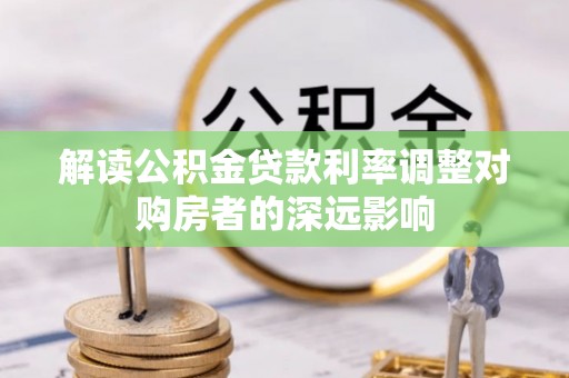 保康解读公积金贷款利率调整对购房者的深远影响