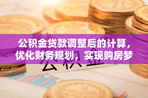保康公积金贷款调整后的计算，优化财务规划，实现购房梦想