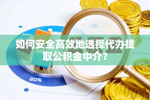 保康如何安全高效地选择代办提取公积金中介？