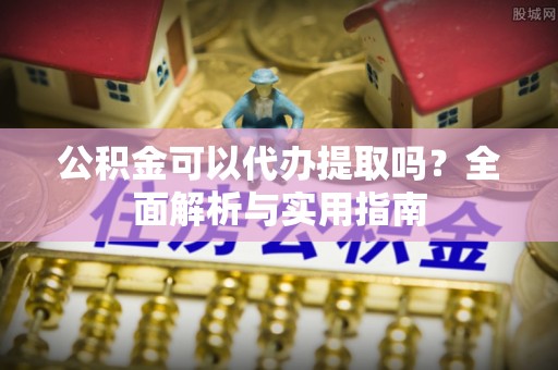 保康公积金可以代办提取吗？全面解析与实用指南