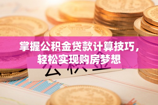 保康掌握公积金贷款计算技巧，轻松实现购房梦想