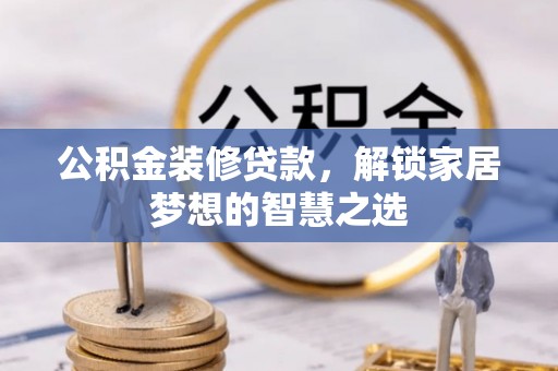 保康公积金装修贷款，解锁家居梦想的智慧之选