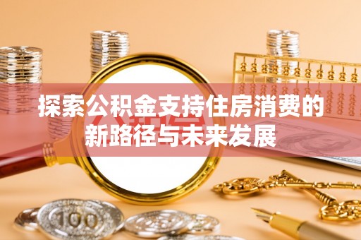 保康探索公积金支持住房消费的新路径与未来发展